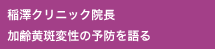 稲澤クリニック院長　加齢黄斑変性の予防を語る